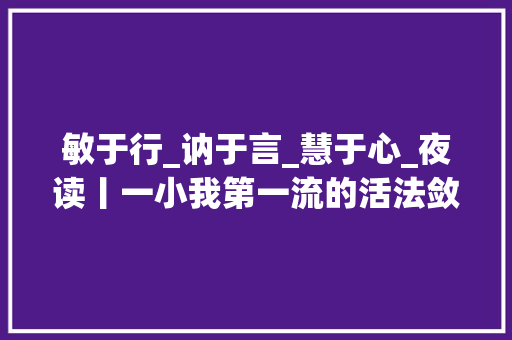 敏于行_讷于言_慧于心_夜读丨一小我第一流的活法敛于心讷于言敏于行