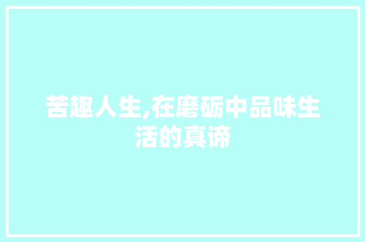 苦趣人生,在磨砺中品味生活的真谛