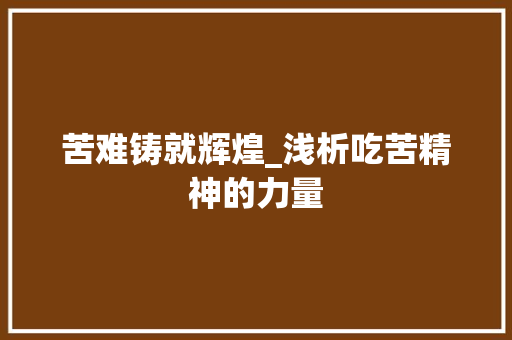 苦难铸就辉煌_浅析吃苦精神的力量