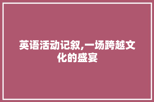 英语活动记叙,一场跨越文化的盛宴