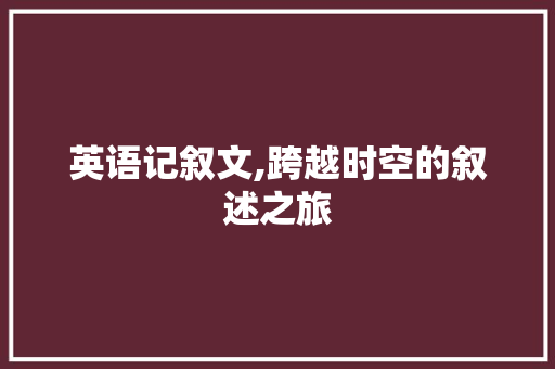 英语记叙文,跨越时空的叙述之旅