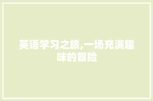 英语学习之旅,一场充满趣味的冒险