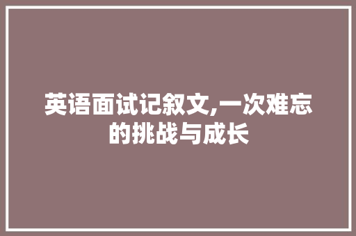 英语面试记叙文,一次难忘的挑战与成长