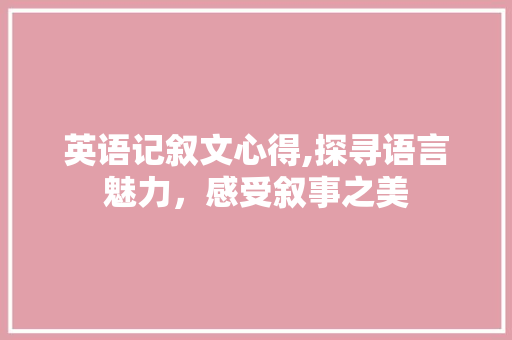 英语记叙文心得,探寻语言魅力，感受叙事之美