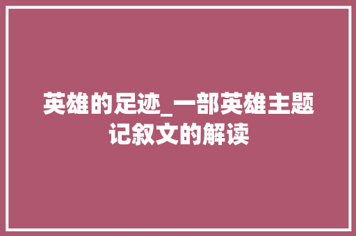 英雄的足迹_一部英雄主题记叙文的解读