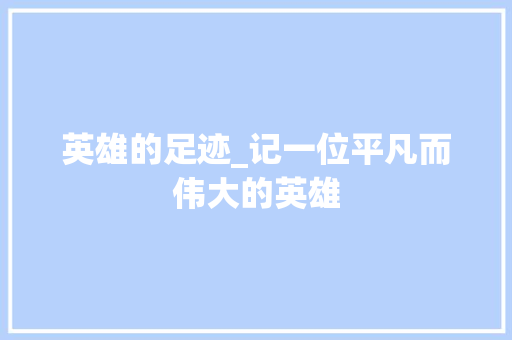 英雄的足迹_记一位平凡而伟大的英雄