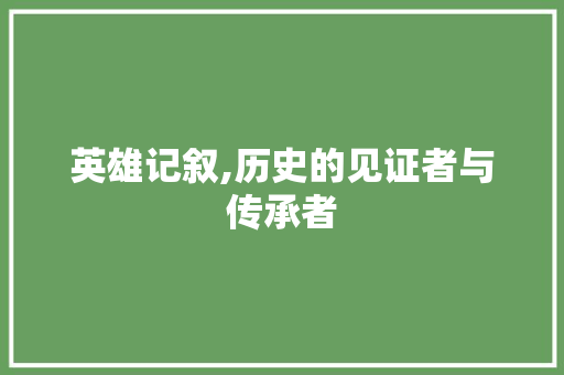 英雄记叙,历史的见证者与传承者