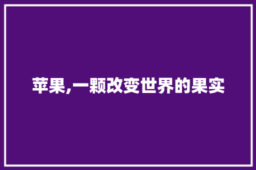 苹果,一颗改变世界的果实