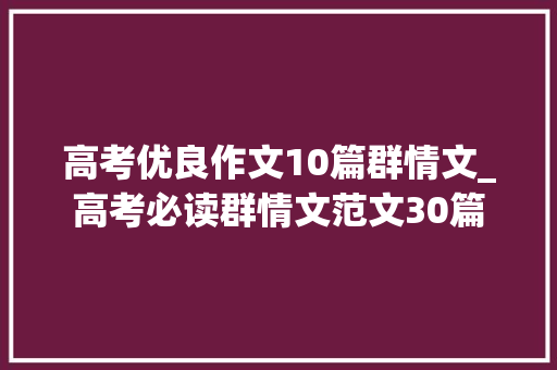 高考优良作文10篇群情文_高考必读群情文范文30篇 求职信范文