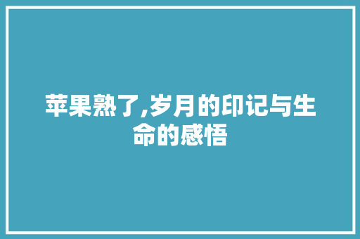 苹果熟了,岁月的印记与生命的感悟