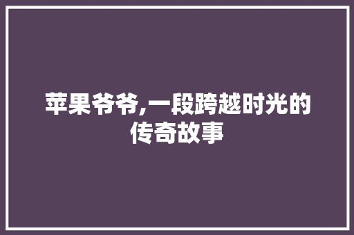 苹果爷爷,一段跨越时光的传奇故事