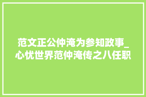 范文正公仲淹为参知政事_心忧世界范仲淹传之八任职枢密副使与参知政事