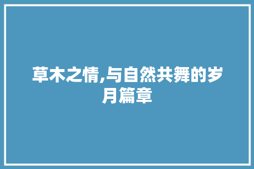 草木之情,与自然共舞的岁月篇章