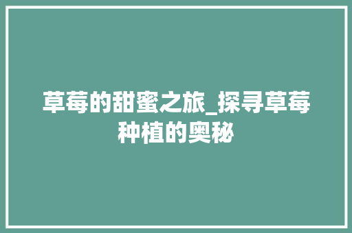 草莓的甜蜜之旅_探寻草莓种植的奥秘