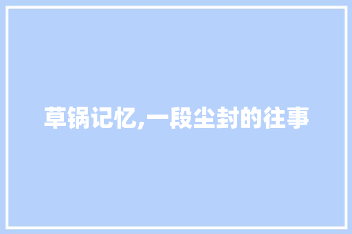 草锅记忆,一段尘封的往事