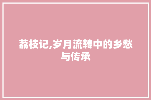 荔枝记,岁月流转中的乡愁与传承