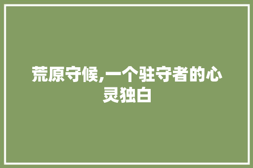 荒原守候,一个驻守者的心灵独白