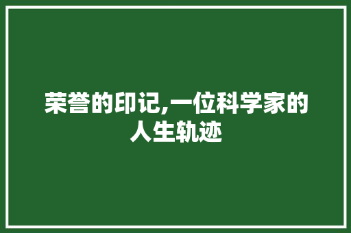 荣誉的印记,一位科学家的人生轨迹