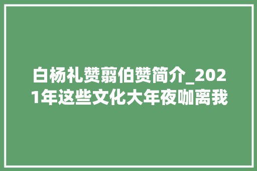 白杨礼赞翦伯赞简介_2021年这些文化大年夜咖离我们而去  逝者华人篇