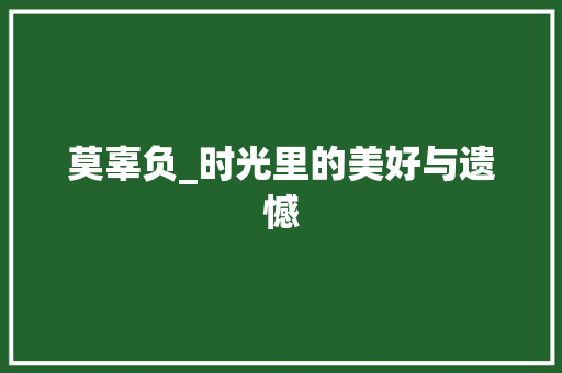 莫辜负_时光里的美好与遗憾