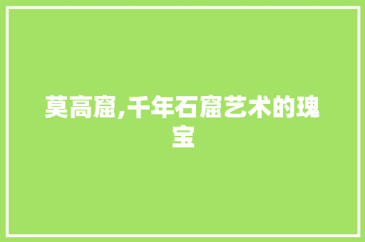 莫高窟,千年石窟艺术的瑰宝