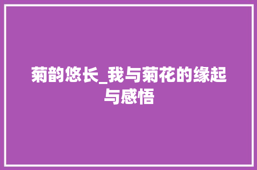 菊韵悠长_我与菊花的缘起与感悟