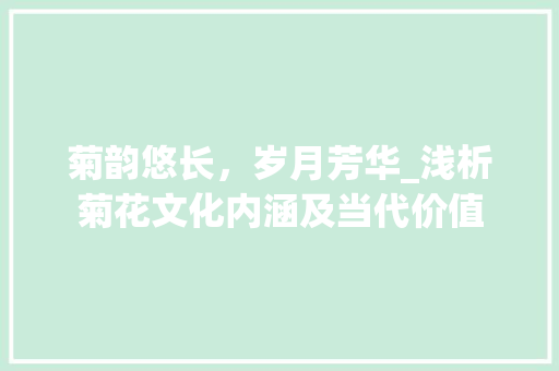 菊韵悠长，岁月芳华_浅析菊花文化内涵及当代价值