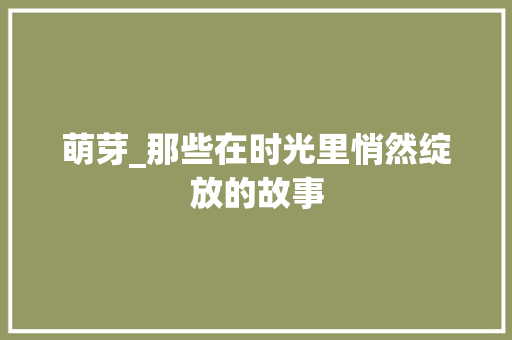 萌芽_那些在时光里悄然绽放的故事