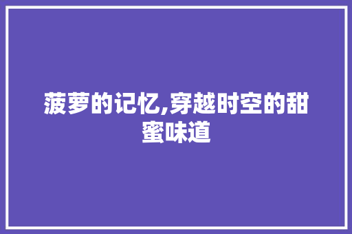 菠萝的记忆,穿越时空的甜蜜味道