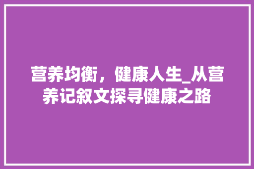 营养均衡，健康人生_从营养记叙文探寻健康之路