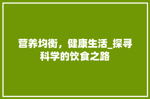 营养均衡，健康生活_探寻科学的饮食之路