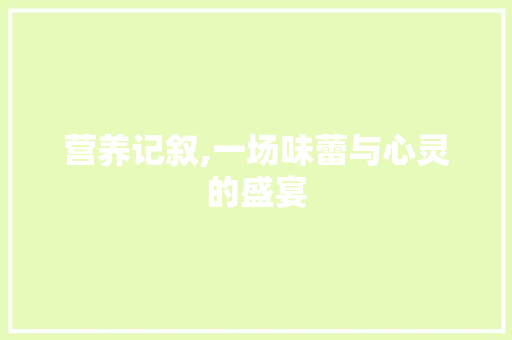 营养记叙,一场味蕾与心灵的盛宴