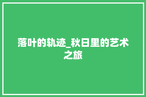 落叶的轨迹_秋日里的艺术之旅