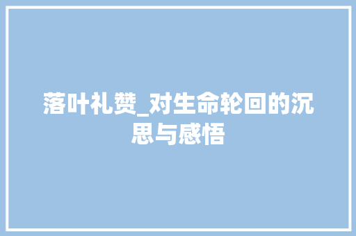 落叶礼赞_对生命轮回的沉思与感悟