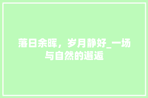 落日余晖，岁月静好_一场与自然的邂逅