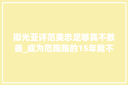 卿光亚评范美忠足够真不敷善_成为范跑跑的15年我不会向网暴者认错