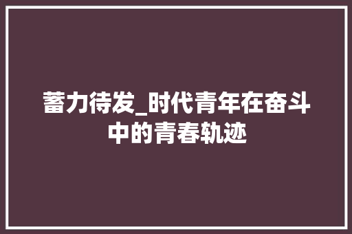 蓄力待发_时代青年在奋斗中的青春轨迹