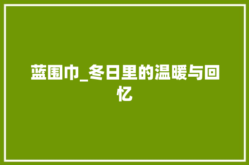 蓝围巾_冬日里的温暖与回忆