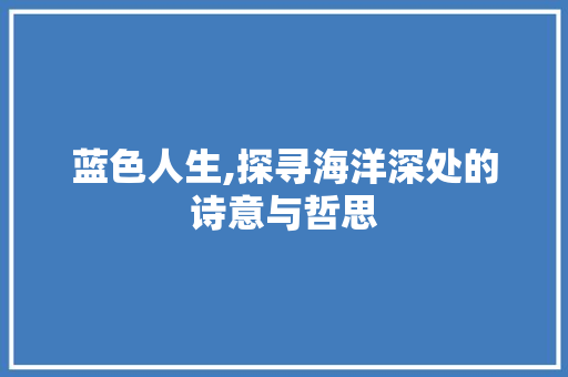 蓝色人生,探寻海洋深处的诗意与哲思