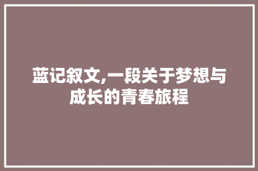 蓝记叙文,一段关于梦想与成长的青春旅程