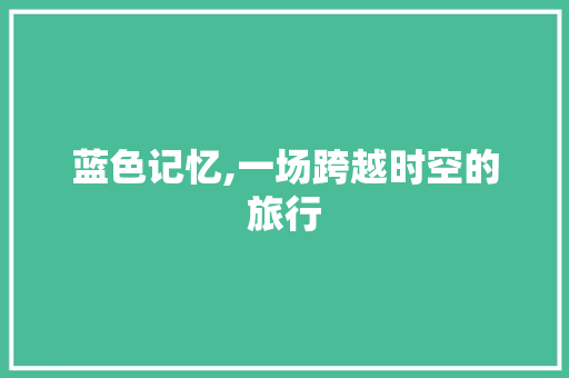 蓝色记忆,一场跨越时空的旅行