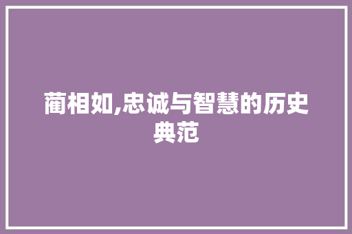 蔺相如,忠诚与智慧的历史典范