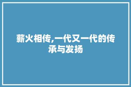 薪火相传,一代又一代的传承与发扬