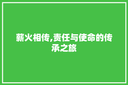 薪火相传,责任与使命的传承之旅