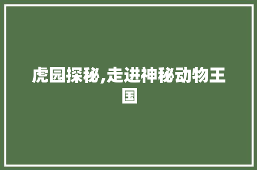 虎园探秘,走进神秘动物王国