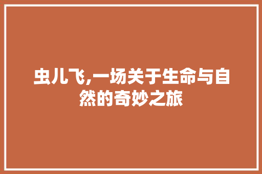 虫儿飞,一场关于生命与自然的奇妙之旅