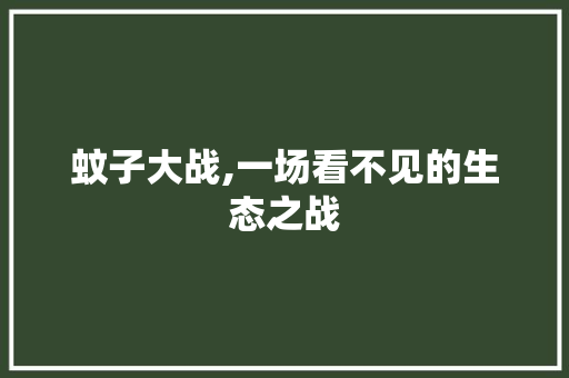 蚊子大战,一场看不见的生态之战