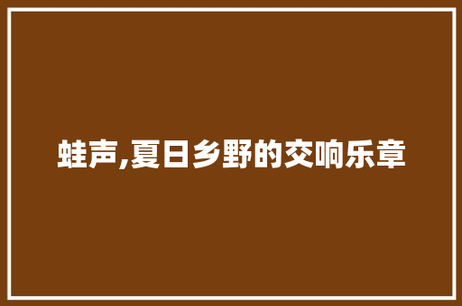 蛙声,夏日乡野的交响乐章