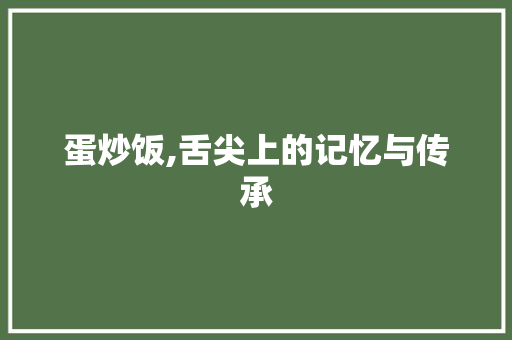 蛋炒饭,舌尖上的记忆与传承