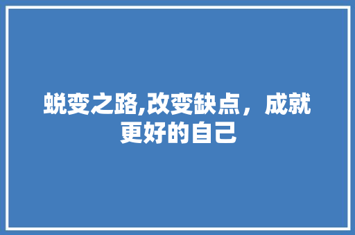 蜕变之路,改变缺点，成就更好的自己